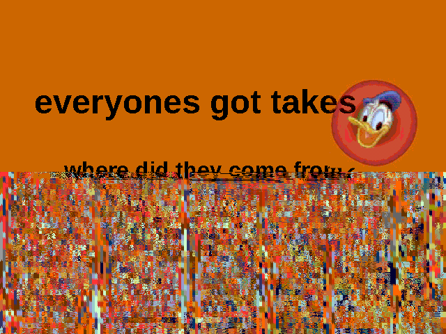 everyones got takes. where did they come from?
